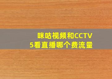 咪咕视频和CCTV 5看直播哪个费流量